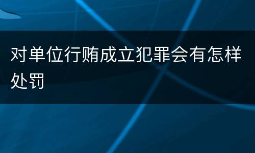 对单位行贿成立犯罪会有怎样处罚