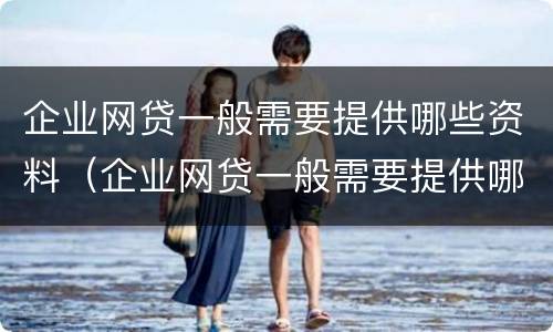 企业网贷一般需要提供哪些资料（企业网贷一般需要提供哪些资料和材料）