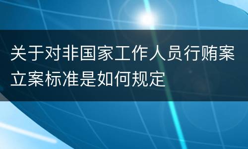 关于对非国家工作人员行贿案立案标准是如何规定