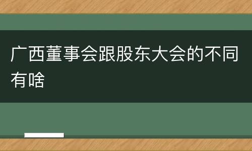 广西董事会跟股东大会的不同有啥
