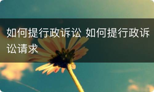 如何提行政诉讼 如何提行政诉讼请求