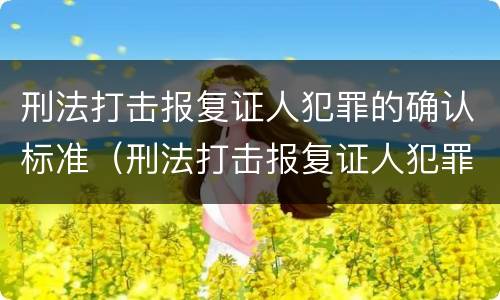 刑法打击报复证人犯罪的确认标准（刑法打击报复证人犯罪的确认标准是什么）