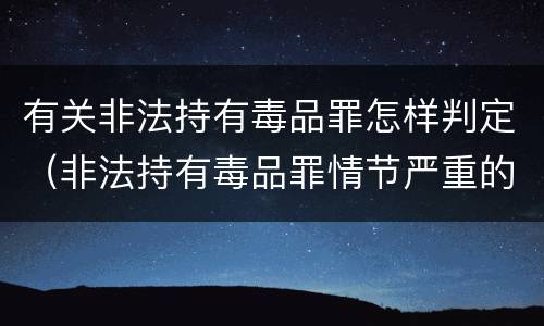 有关非法持有毒品罪怎样判定（非法持有毒品罪情节严重的认定）
