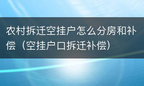 农村拆迁空挂户怎么分房和补偿（空挂户口拆迁补偿）