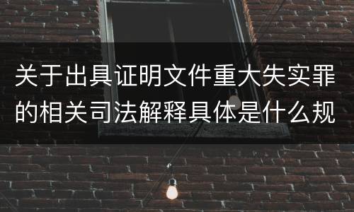关于出具证明文件重大失实罪的相关司法解释具体是什么规定