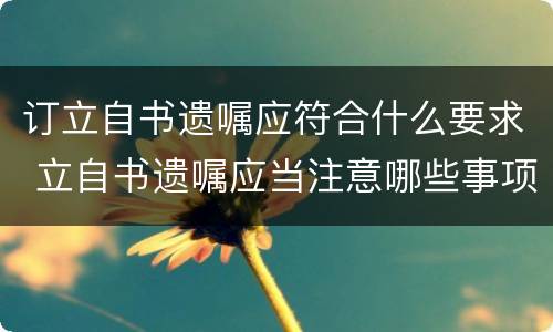 订立自书遗嘱应符合什么要求 立自书遗嘱应当注意哪些事项