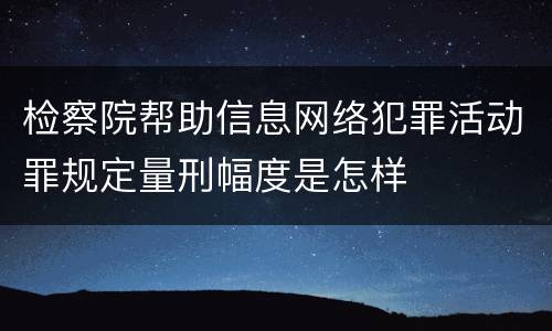 检察院帮助信息网络犯罪活动罪规定量刑幅度是怎样