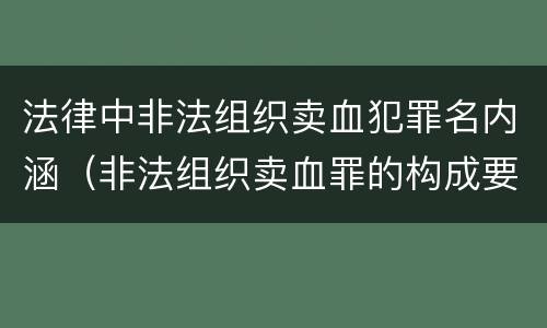 法律中非法组织卖血犯罪名内涵（非法组织卖血罪的构成要件）