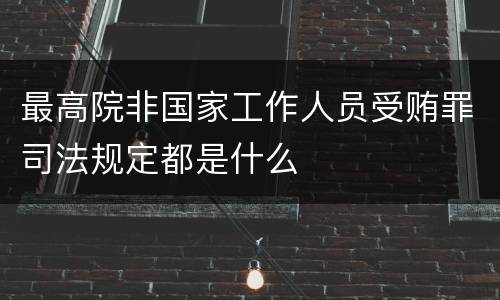 最高院非国家工作人员受贿罪司法规定都是什么