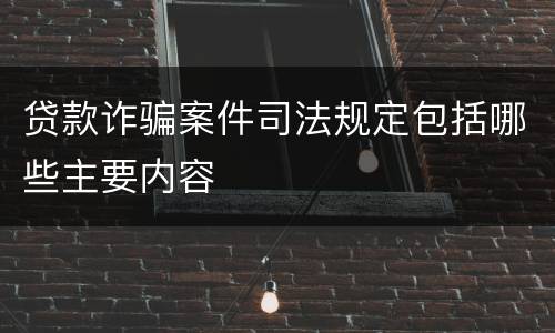 贷款诈骗案件司法规定包括哪些主要内容