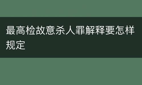 最高检故意杀人罪解释要怎样规定