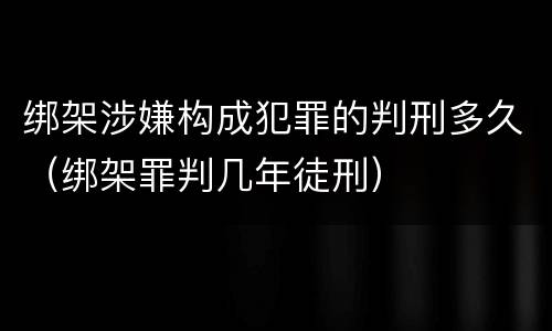 绑架涉嫌构成犯罪的判刑多久（绑架罪判几年徒刑）