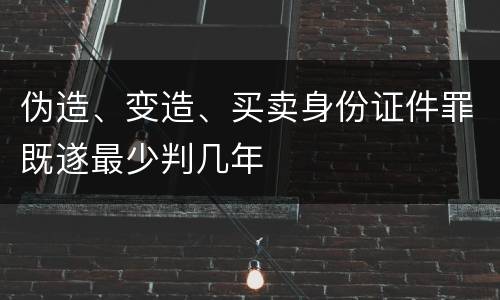 伪造、变造、买卖身份证件罪既遂最少判几年