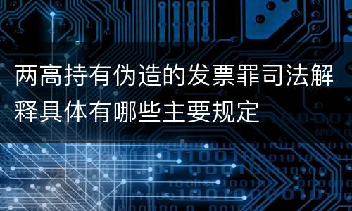 两高持有伪造的发票罪司法解释具体有哪些主要规定