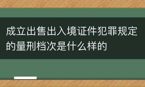 成立出售出入境证件犯罪规定的量刑档次是什么样的
