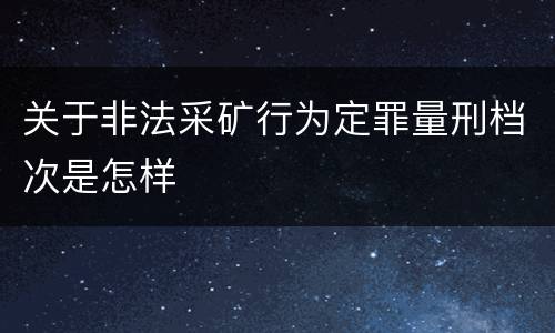 关于非法采矿行为定罪量刑档次是怎样