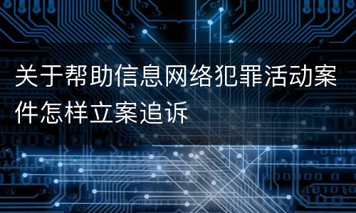 关于帮助信息网络犯罪活动案件怎样立案追诉
