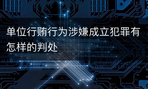 单位行贿行为涉嫌成立犯罪有怎样的判处