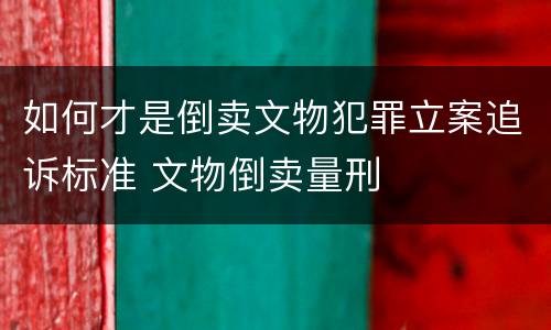 如何才是倒卖文物犯罪立案追诉标准 文物倒卖量刑