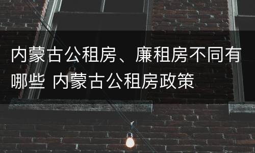 内蒙古公租房、廉租房不同有哪些 内蒙古公租房政策