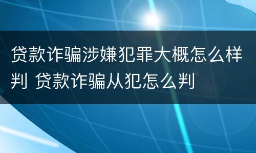贷款诈骗涉嫌犯罪大概怎么样判 贷款诈骗从犯怎么判