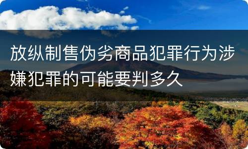 放纵制售伪劣商品犯罪行为涉嫌犯罪的可能要判多久