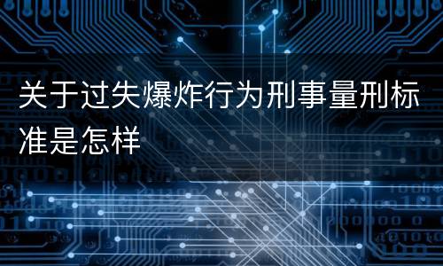关于过失爆炸行为刑事量刑标准是怎样