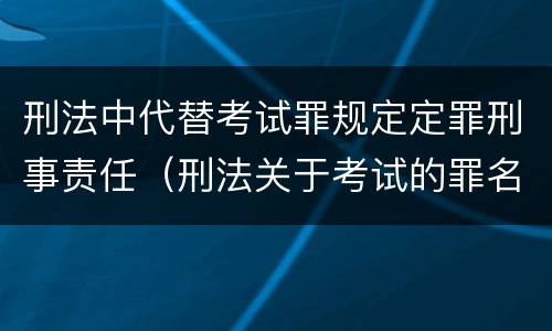 刑法中代替考试罪规定定罪刑事责任（刑法关于考试的罪名）