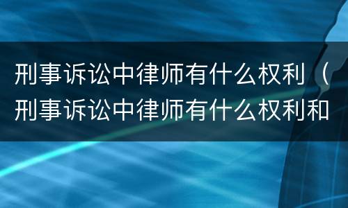 刑事诉讼中律师有什么权利（刑事诉讼中律师有什么权利和义务）