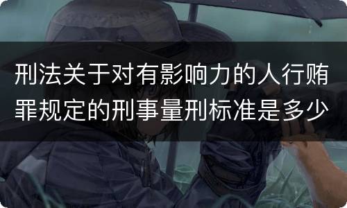 刑法关于对有影响力的人行贿罪规定的刑事量刑标准是多少