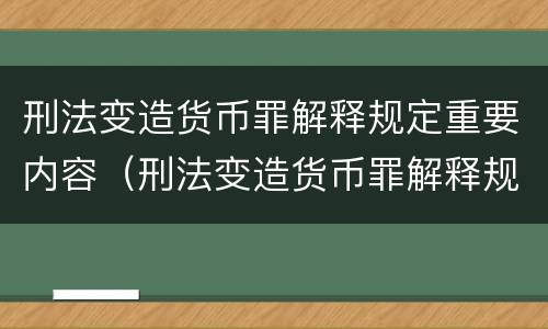 刑法变造货币罪解释规定重要内容（刑法变造货币罪解释规定重要内容是什么）