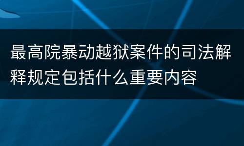 最高院暴动越狱案件的司法解释规定包括什么重要内容