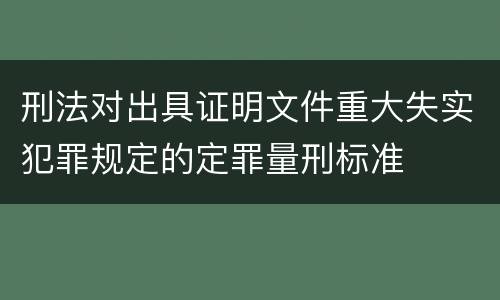 刑法对出具证明文件重大失实犯罪规定的定罪量刑标准