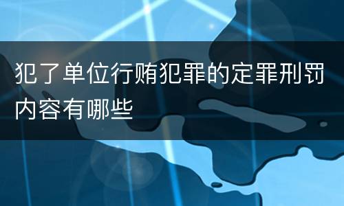 犯了单位行贿犯罪的定罪刑罚内容有哪些