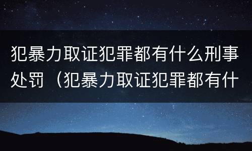 犯暴力取证犯罪都有什么刑事处罚（犯暴力取证犯罪都有什么刑事处罚案件）