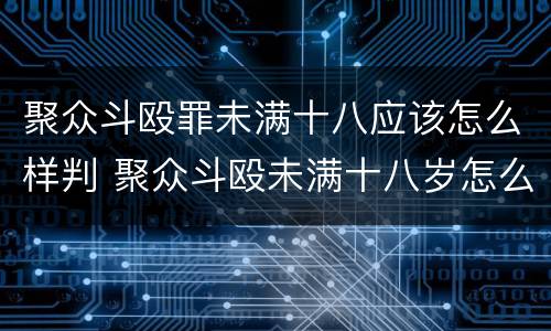 聚众斗殴罪未满十八应该怎么样判 聚众斗殴未满十八岁怎么判