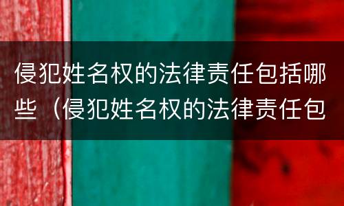 侵犯姓名权的法律责任包括哪些（侵犯姓名权的法律责任包括哪些行为）