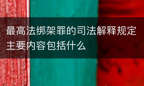 最高法绑架罪的司法解释规定主要内容包括什么
