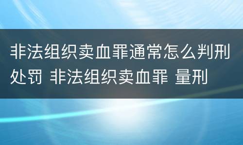 非法组织卖血罪通常怎么判刑处罚 非法组织卖血罪 量刑