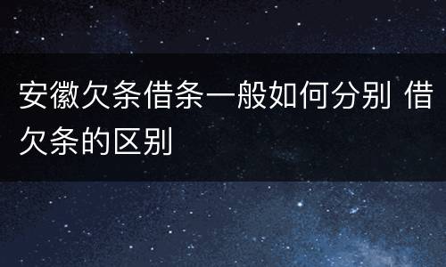 安徽欠条借条一般如何分别 借欠条的区别