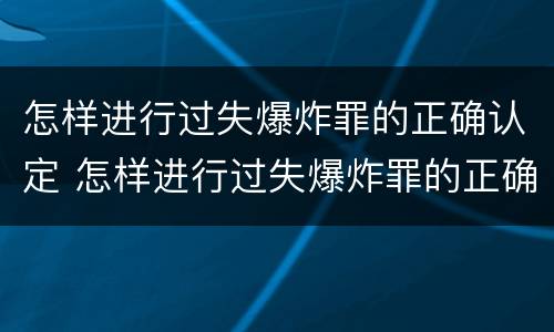 怎样进行过失爆炸罪的正确认定 怎样进行过失爆炸罪的正确认定和处罚