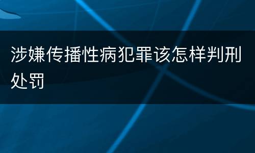 涉嫌传播性病犯罪该怎样判刑处罚