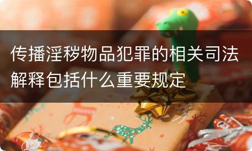 传播淫秽物品犯罪的相关司法解释包括什么重要规定