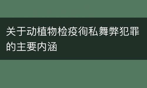 关于动植物检疫徇私舞弊犯罪的主要内涵