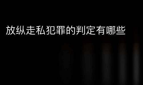 放纵走私犯罪的判定有哪些