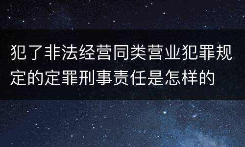 犯了非法经营同类营业犯罪规定的定罪刑事责任是怎样的