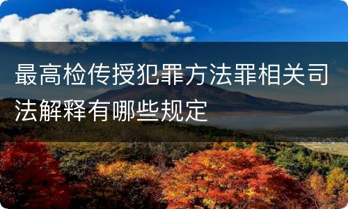 最高检传授犯罪方法罪相关司法解释有哪些规定