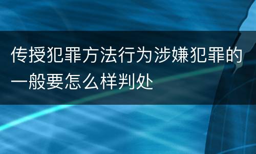 传授犯罪方法行为涉嫌犯罪的一般要怎么样判处