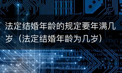 法定结婚年龄的规定要年满几岁（法定结婚年龄为几岁）