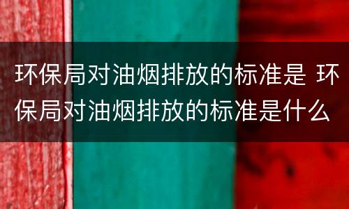 环保局对油烟排放的标准是 环保局对油烟排放的标准是什么